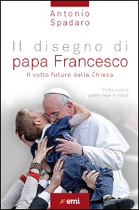 IL DISEGNO DI PAPA FRANCESCO. Il volto futuro della Chiesa